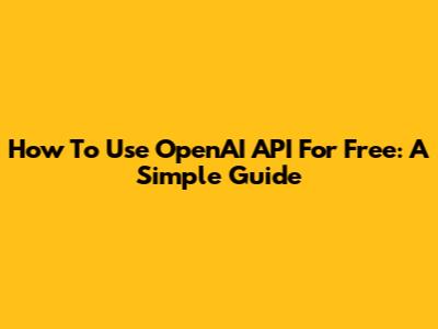 How To Use OpenAI API For Free: A Simple Guide