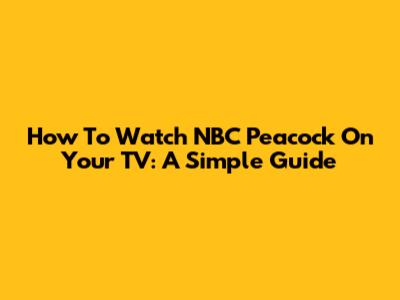 How To Watch NBC Peacock On Your TV: A Simple Guide