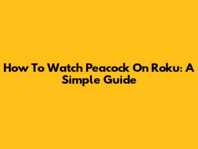 How To Watch Peacock On Roku: A Simple Guide