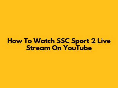 How To Watch SSC Sport 2 Live Stream On YouTube