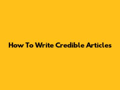 How To Write Credible Articles
