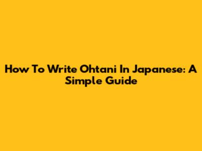 How To Write Ohtani In Japanese: A Simple Guide