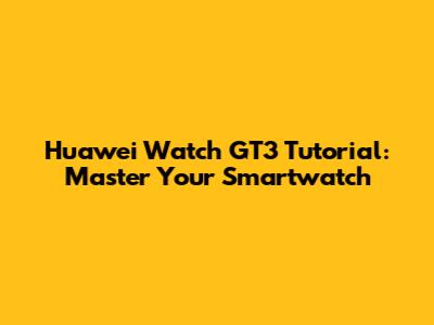 Huawei Watch GT3 Tutorial: Master Your Smartwatch