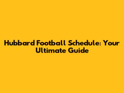 Hubbard Football Schedule: Your Ultimate Guide