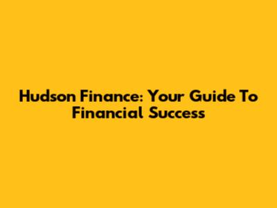 Hudson Finance: Your Guide To Financial Success