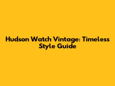 Hudson Watch Vintage: Timeless Style Guide