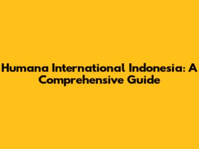 Humana International Indonesia: A Comprehensive Guide