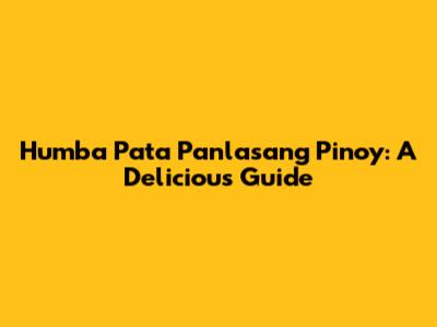 Humba Pata Panlasang Pinoy: A Delicious Guide
