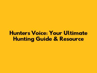 Hunter's Voice: Your Ultimate Hunting Guide & Resource