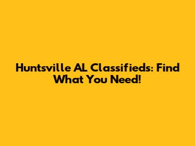 Huntsville AL Classifieds: Find What You Need!