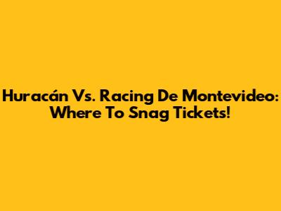 Huracán Vs. Racing De Montevideo: Where To Snag Tickets!