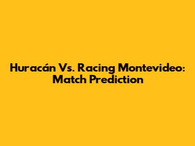 Huracán Vs. Racing Montevideo: Match Prediction
