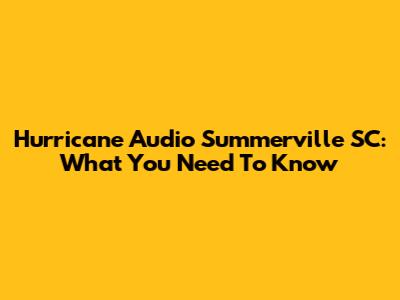 Hurricane Audio Summerville SC: What You Need To Know