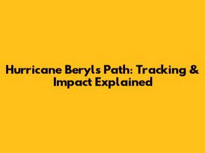 Hurricane Beryl's Path: Tracking & Impact Explained