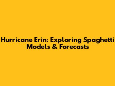 Hurricane Erin: Exploring Spaghetti Models & Forecasts