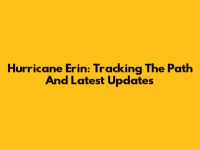Hurricane Erin: Tracking The Path And Latest Updates
