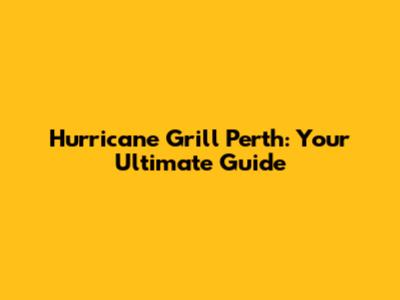 Hurricane Grill Perth: Your Ultimate Guide