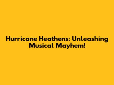 Hurricane Heathens: Unleashing Musical Mayhem!