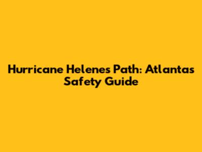 Hurricane Helene's Path: Atlanta's Safety Guide