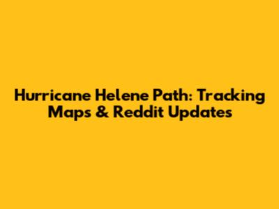 Hurricane Helene Path: Tracking Maps & Reddit Updates