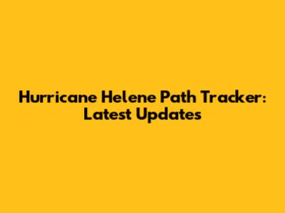 Hurricane Helene Path Tracker: Latest Updates