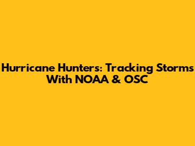 Hurricane Hunters: Tracking Storms With NOAA & OSC