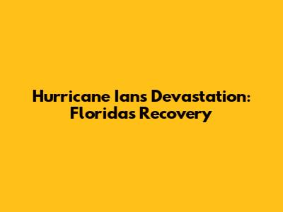 Hurricane Ian's Devastation: Florida's Recovery