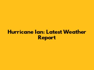 Hurricane Ian: Latest Weather Report