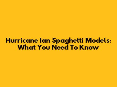 Hurricane Ian Spaghetti Models: What You Need To Know