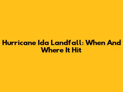 Hurricane Ida Landfall: When And Where It Hit