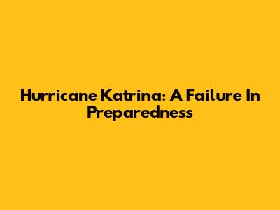Hurricane Katrina: A Failure In Preparedness