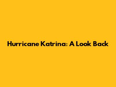 Hurricane Katrina: A Look Back