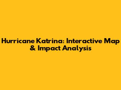 Hurricane Katrina: Interactive Map & Impact Analysis