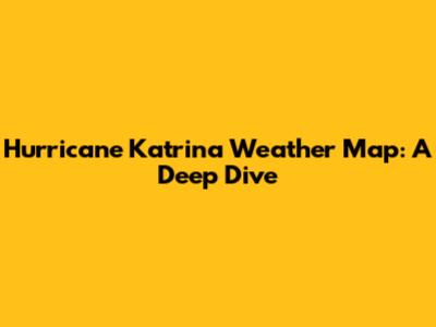 Hurricane Katrina Weather Map: A Deep Dive