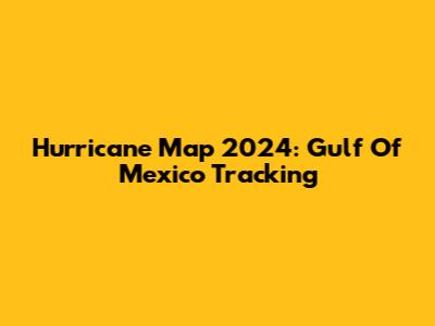 Hurricane Map 2024: Gulf Of Mexico Tracking