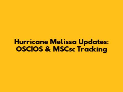 Hurricane Melissa Updates: OSCIOS & MSCsc Tracking