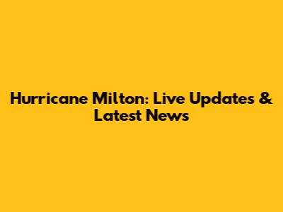 Hurricane Milton: Live Updates & Latest News