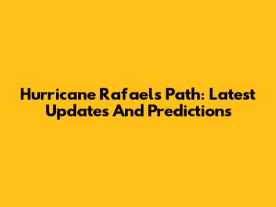 Hurricane Rafael's Path: Latest Updates And Predictions