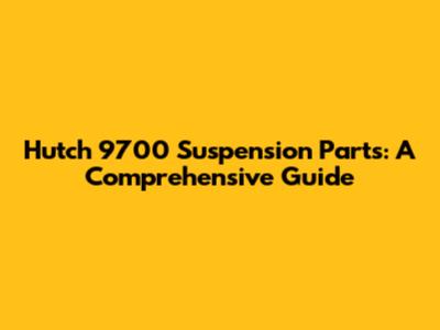 Hutch 9700 Suspension Parts: A Comprehensive Guide
