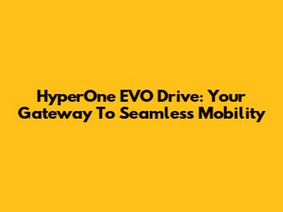 HyperOne EVO Drive: Your Gateway To Seamless Mobility
