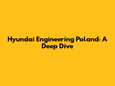 Hyundai Engineering Poland: A Deep Dive
