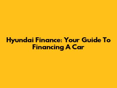 Hyundai Finance: Your Guide To Financing A Car