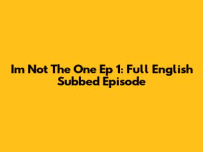 I'm Not The One Ep 1: Full English Subbed Episode