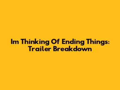 I'm Thinking Of Ending Things: Trailer Breakdown