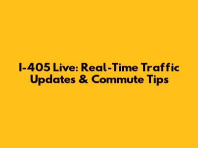 I-405 Live: Real-Time Traffic Updates & Commute Tips