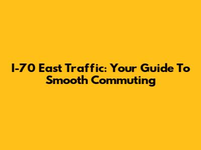 I-70 East Traffic: Your Guide To Smooth Commuting