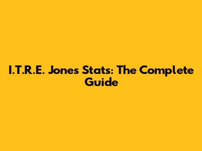 I.T.R.E. Jones Stats: The Complete Guide