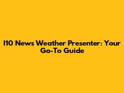 I10 News Weather Presenter: Your Go-To Guide