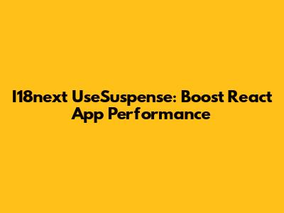 I18next UseSuspense: Boost React App Performance