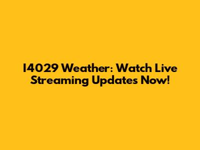 I4029 Weather: Watch Live Streaming Updates Now!